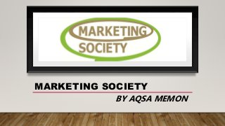 MARKETING SOCIETY
BY AQSA MEMON
 
