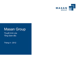 Masan Group
Thuyết trình của
Tổng Giám đốc


Tháng 4 - 2012
 