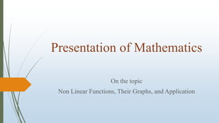 Presentation of Mathematics
On the topic
Non Linear Functions, Their Graphs, and Application
 