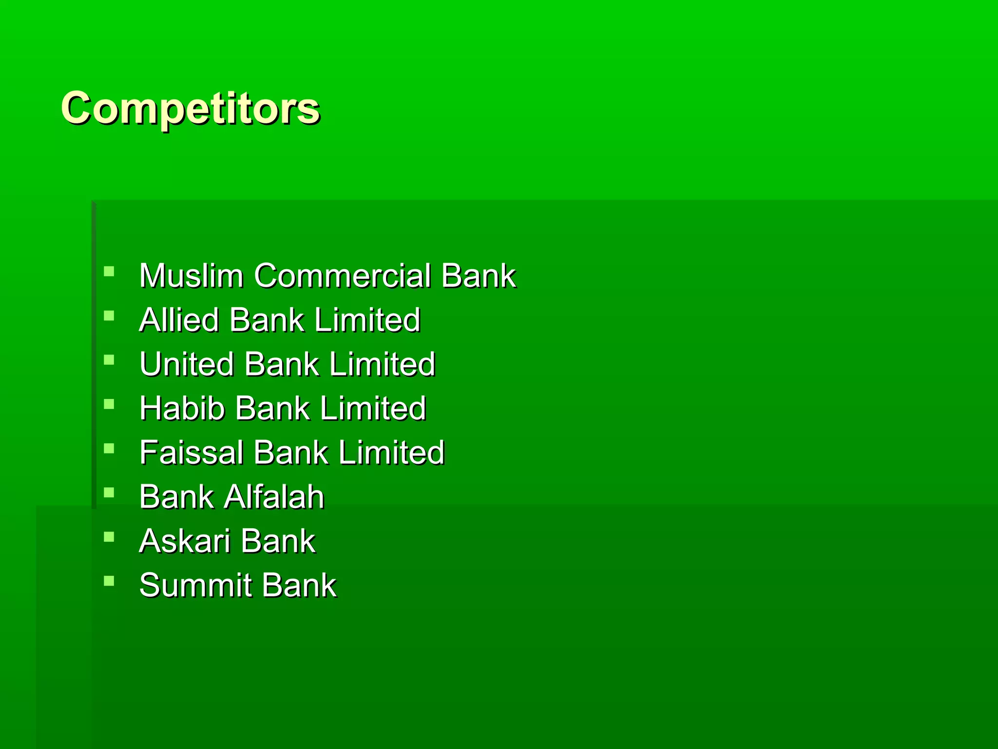 CCoommppeettiittoorrss 
 MMuusslliimm CCoommmmeerrcciiaall BBaannkk 
 AAlllliieedd BBaannkk LLiimmiitteedd 
 UUnniitteedd BBaannkk LLiimmiitteedd 
 HHaabbiibb BBaannkk LLiimmiitteedd 
 FFaaiissssaall BBaannkk LLiimmiitteedd 
 BBaannkk AAllffaallaahh 
 AAsskkaarrii BBaannkk 
 SSuummmmiitt BBaannkk 
 