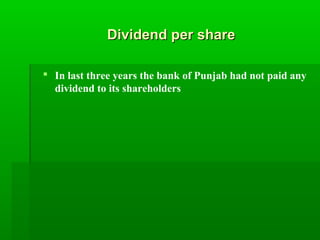 DDiivviiddeenndd ppeerr sshhaarree 
 In last three years the bank of Punjab had not paid any 
dividend to its shareholder...