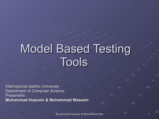 Model Based Testing Tools  International Islamic University Department of Computer Science Presenters: Muhammad Husnain   &   Muhammad Waseem 