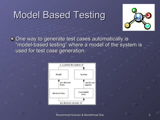 Model   Based Testing One way to generate test cases   automatically is “model-based testing” where a model of the system is used for test case generation.  
