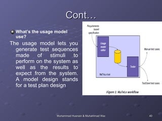 Cont… What’s the usage model use? The usage model lets you generate test sequences made of stimuli to perform on the system as well as the results to expect from the system. A model design stands for a test plan design  