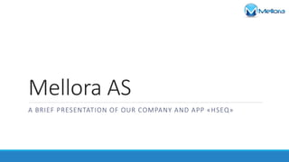 Mellora AS
A BRIEF PRESENTATION OF OUR COMPANY AND APP «HSEQ»
 