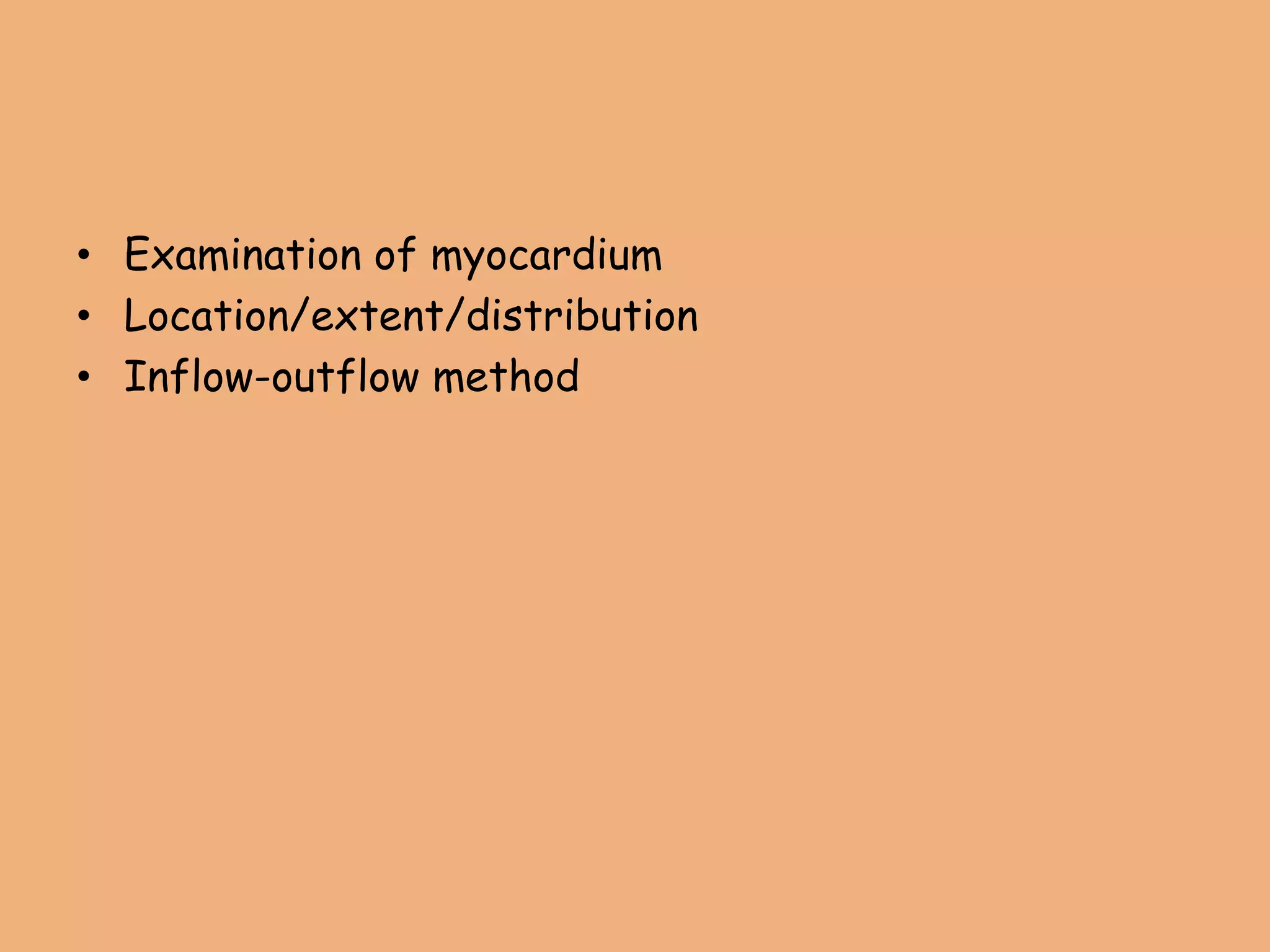 • Examination of myocardium
• Location/extent/distribution
• Inflow-outflow method
 