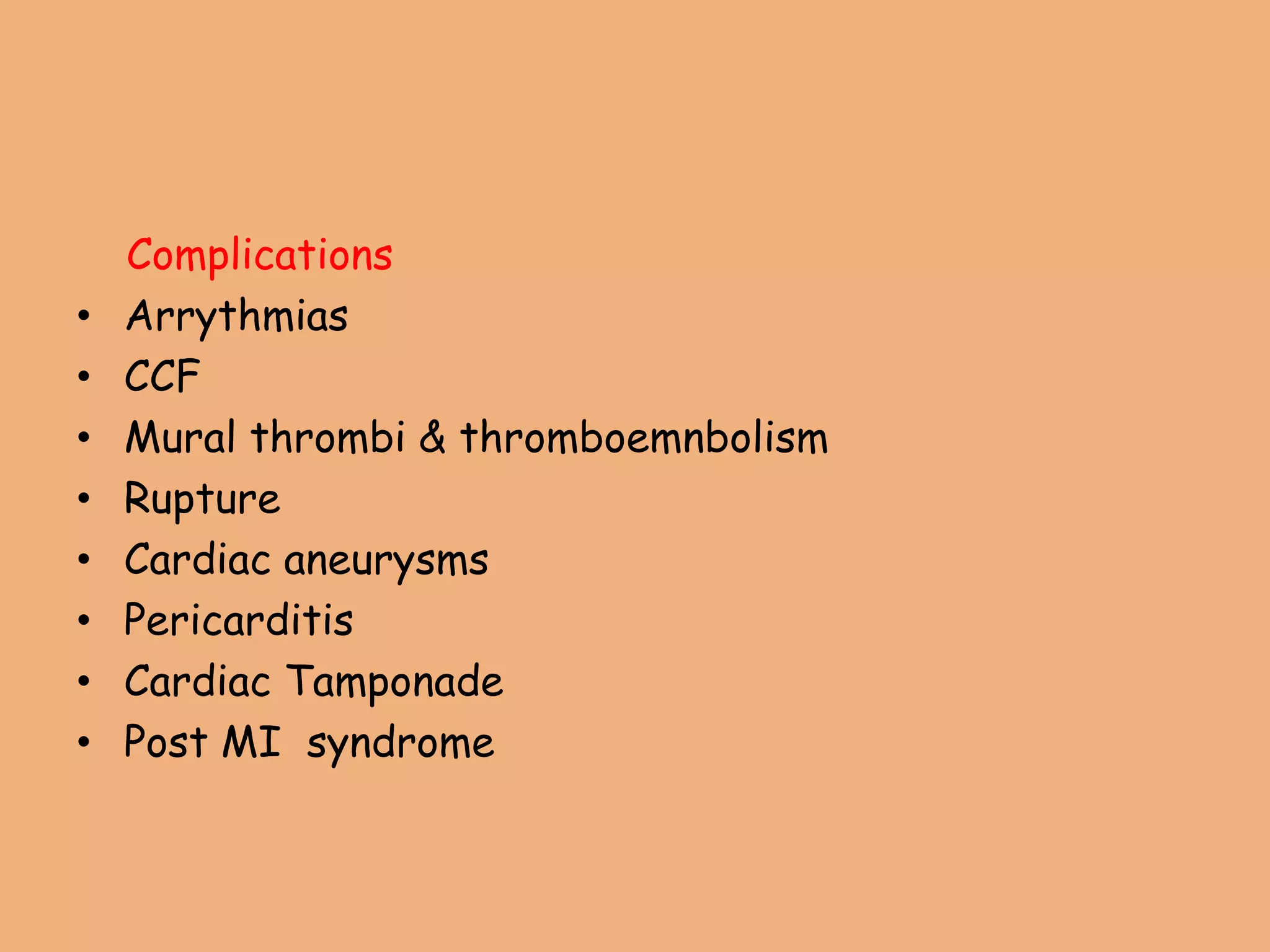 Complications
• Arrythmias
• CCF
• Mural thrombi & thromboemnbolism
• Rupture
• Cardiac aneurysms
• Pericarditis
• Cardiac Tamponade
• Post MI syndrome
 