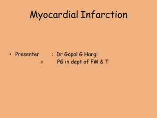 Myocardial Infarction
• Presenter : Dr Gopal G Hargi
» PG in dept of FM & T
 