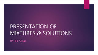 PRESENTATION OF
MIXTURES & SOLUTIONS
BY KK SHAI
 