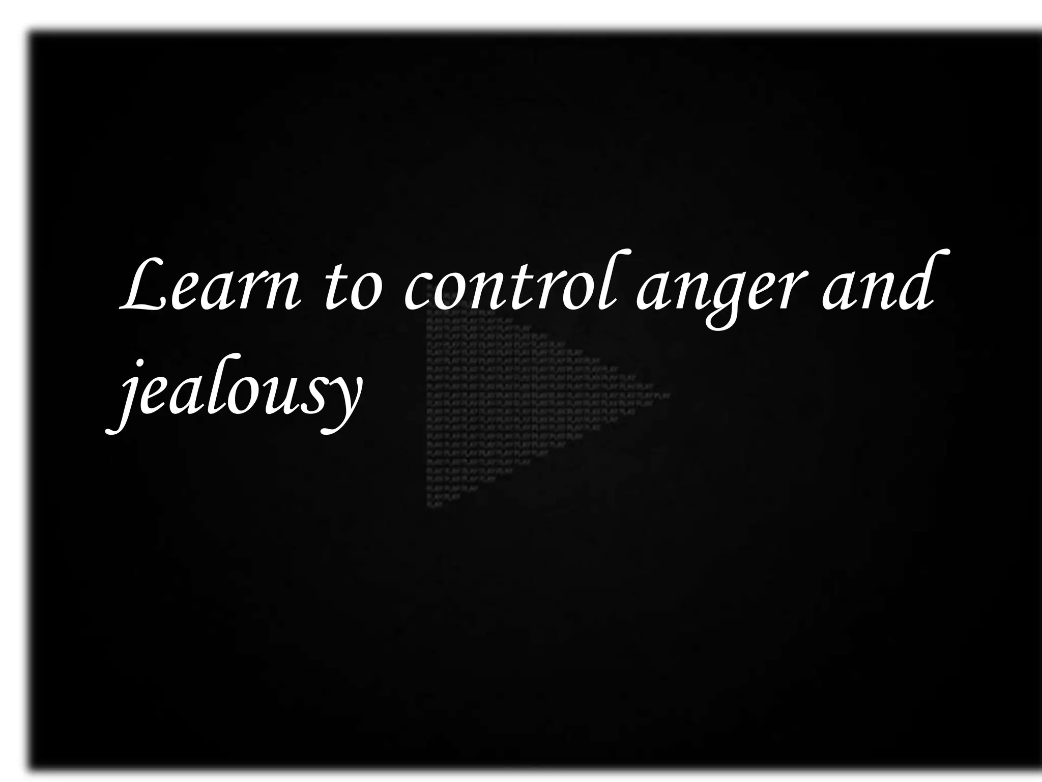 Learn to control anger and
jealousy
 