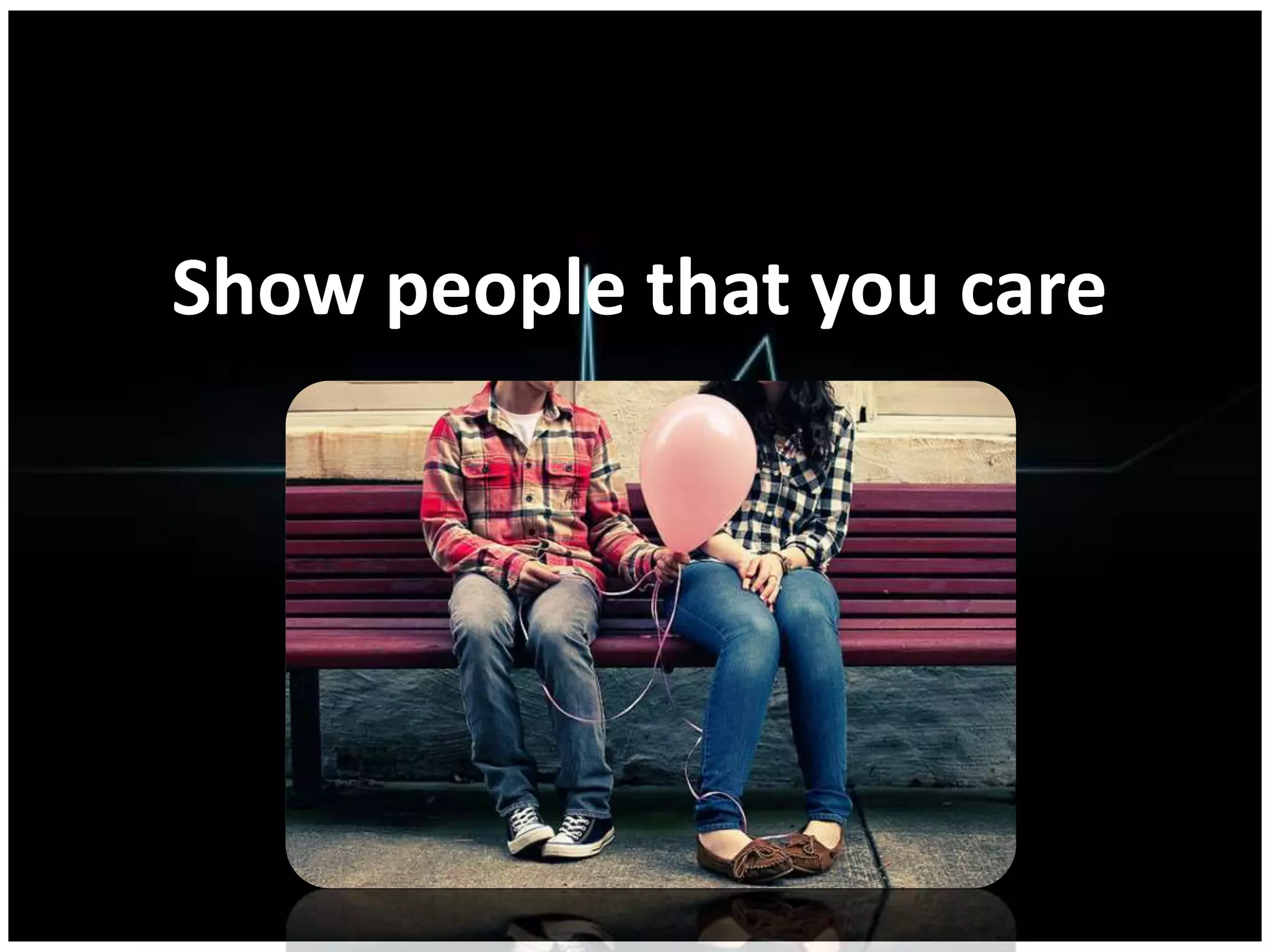 Show people that you care
 