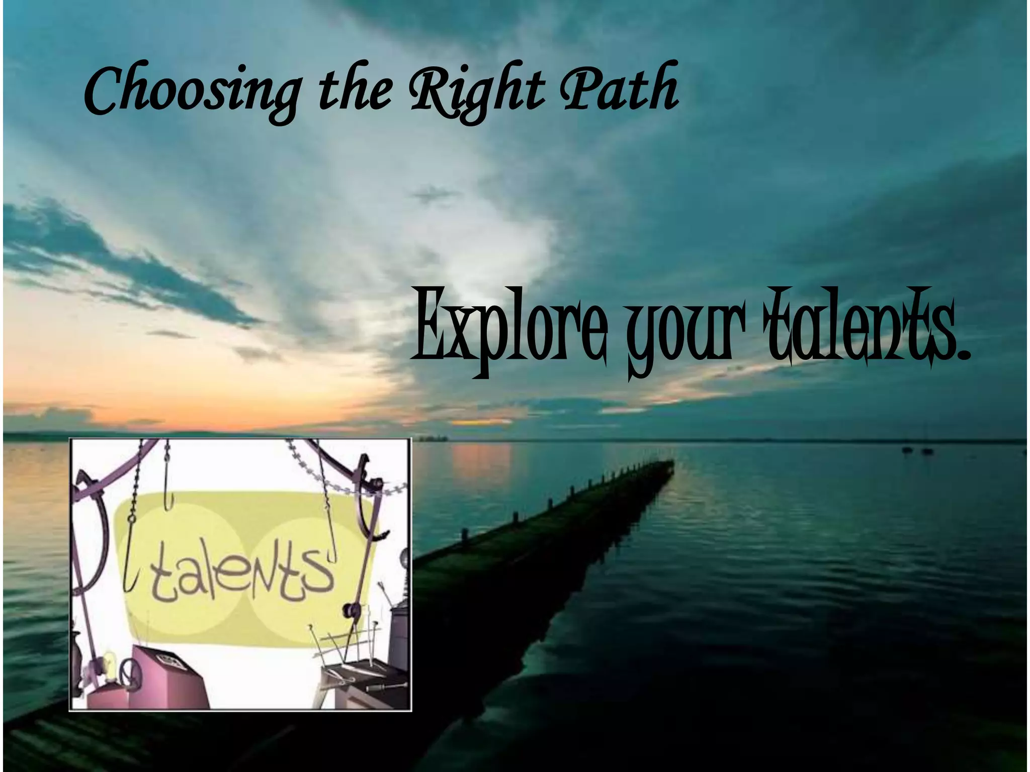 Choosing the Right Path
Explore your talents.
 
