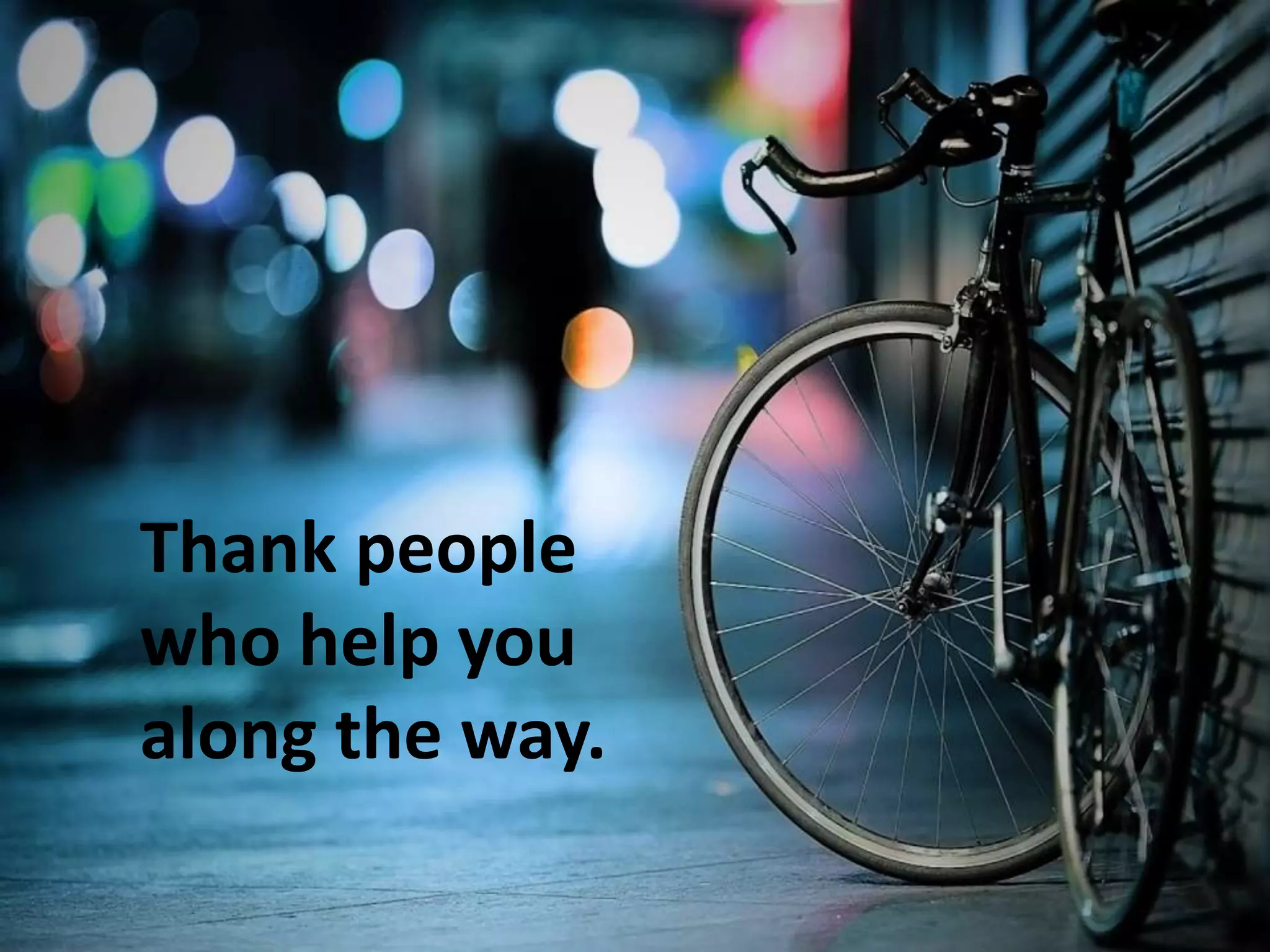 Thank people
who help you
along the way.
 