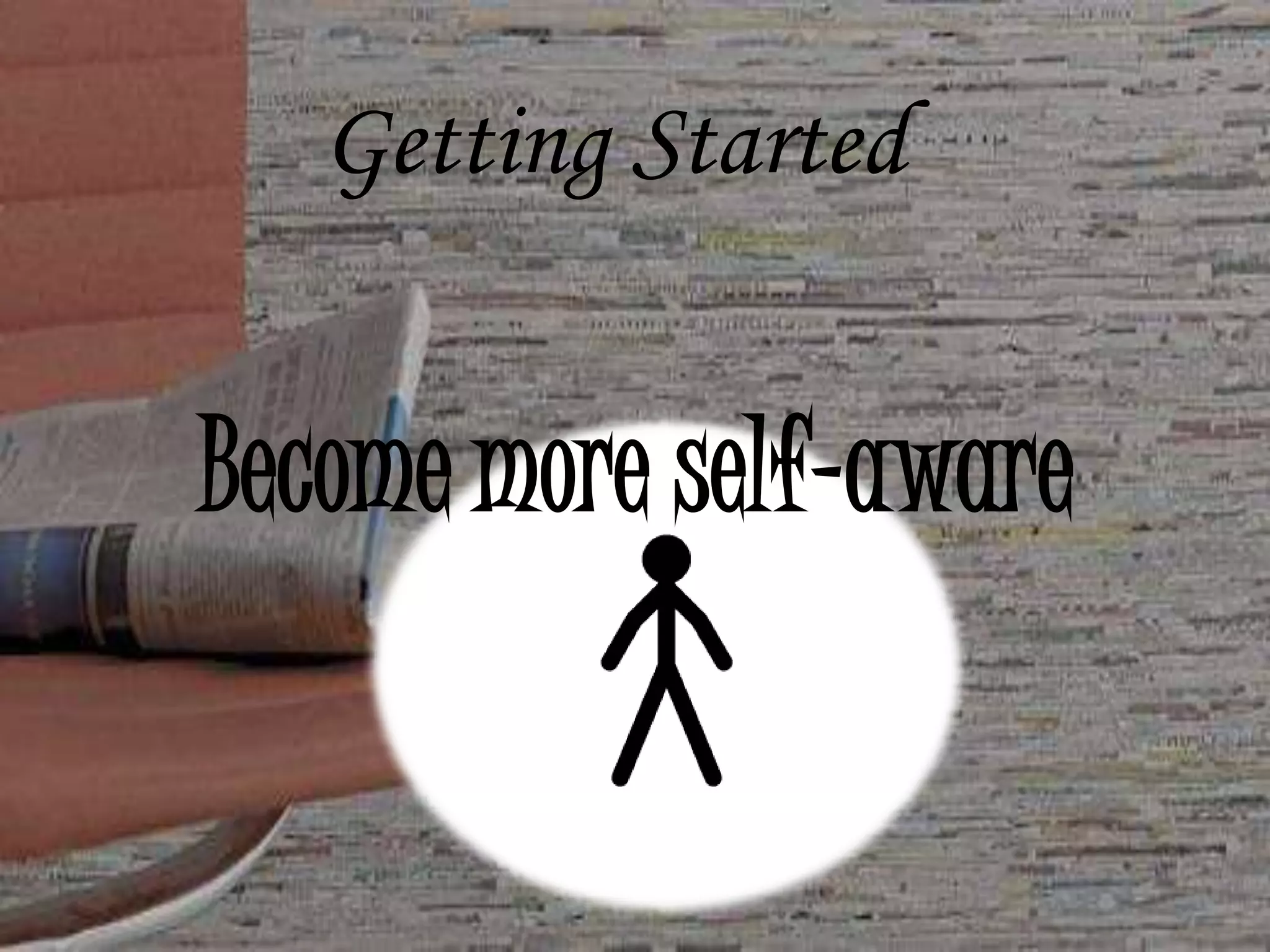 Getting Started
Become more self-aware
 