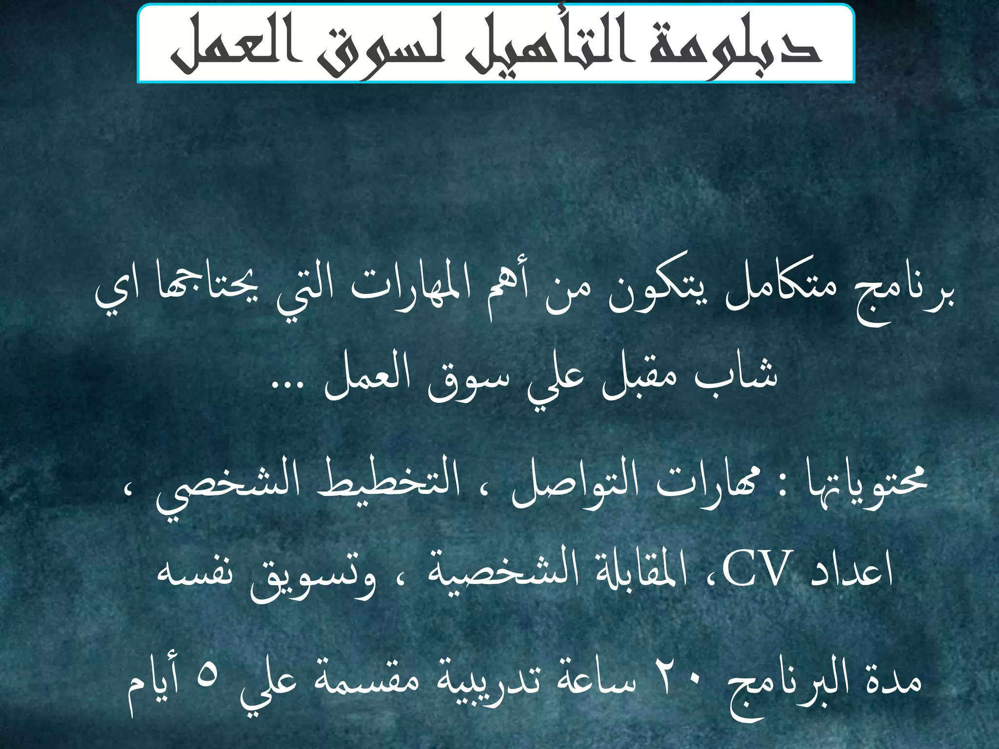 ‫اي‬ ‫تاهجا‬‫حي‬ ‫اميت‬ ‫ات‬‫ر‬‫امليا‬ ‫مه‬‫أ‬‫أ‬ ‫من‬ ‫تكون‬‫ي‬ ‫متاكمل‬ ‫برانمج‬
‫امؼمل‬ ‫سوق‬ ‫ػيل‬ ‫ملبل‬ ‫صاب‬...
‫توايهتا‬‫حم‬:‫اصل‬‫و‬‫ت‬‫م‬‫ا‬ ‫ات‬‫ر‬‫هما‬,‫ضخيص‬‫م‬‫ا‬ ‫يط‬‫تخع‬‫م‬‫ا‬,
‫اػداد‬CV,‫ية‬‫ضخص‬‫م‬‫ا‬ ‫امللابةل‬,‫سو‬‫هف‬ ‫يق‬‫و‬‫س‬‫ج‬‫و‬
‫امربانمج‬ ‫مدة‬20‫ػيل‬ ‫سمة‬‫مل‬ ‫بية‬‫ي‬‫ر‬‫ثد‬ ‫ساػة‬5‫ايم‬‫أ‬‫أ‬
‫العمل‬‫لسوق‬ ‫التأهيل‬‫دبلومة‬
 