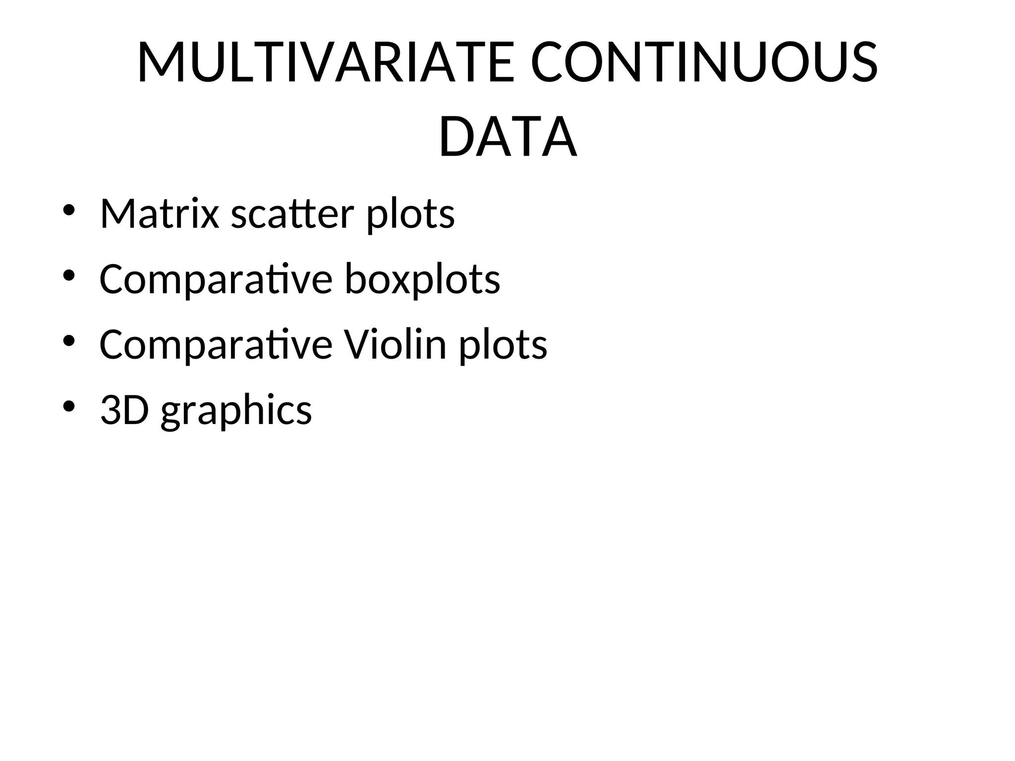 MULTIVARIATE CONTINUOUS DATA • Matrix scatter plots • Comparative boxplots • Comparative Violin plots • 3D graphics 