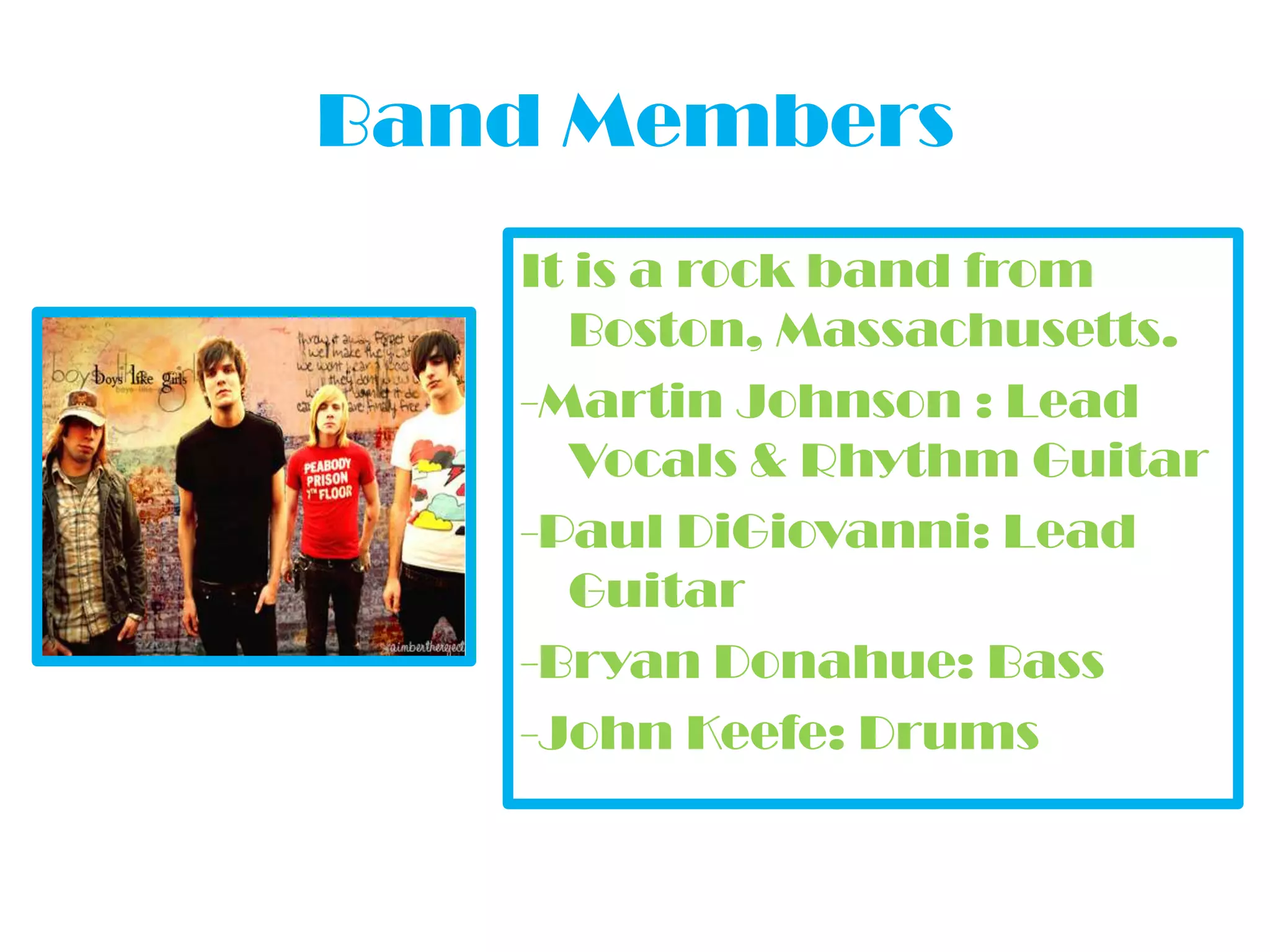 Band MembersIt is a rock band from Boston, Massachusetts.-Martin Johnson : Lead Vocals & Rhythm Guitar-Paul DiGiovanni: Lead Guitar -Bryan Donahue: Bass -John Keefe: Drums