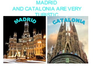 MADRID
AND CATALONIA ARE VERY
TURISTIC
 