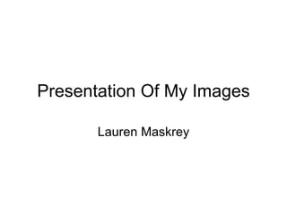 Presentation Of My Images Lauren Maskrey 
