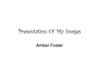 Presentation Of My Images Amber Foster 