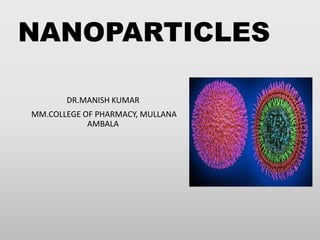 NANOPARTICLES
DR.MANISH KUMAR
MM.COLLEGE OF PHARMACY, MULLANA
AMBALA
 