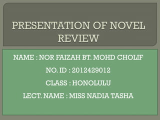 NAME : NOR FAIZAH BT. MOHD CHOLIF
        NO. ID : 2012429012
        CLASS : HONOLULU
  LECT. NAME : MISS NADIA TASHA
 