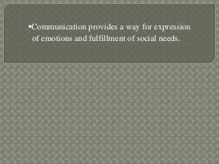 Communication provides a way for expression
of emotions and fulfillment of social needs.