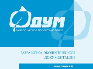 РАЗРАБОТКА ЭКОЛОГИЧЕСКОЙ
ДОКУМЕНТАЦИИ
www.odum24.ru

 