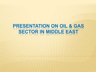 PRESENTATION ON OIL & GAS
  SECTOR IN MIDDLE EAST
 
