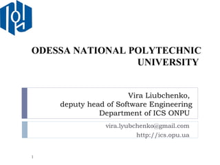 Vira Liubchenko,  deputy head of Software Engineering Department of ICS ONPU  vira.lyubchenko@gmail.com  http://ics.opu.ua  ODESSA NATIONAL POLYTECHNIC UNIVERSITY  