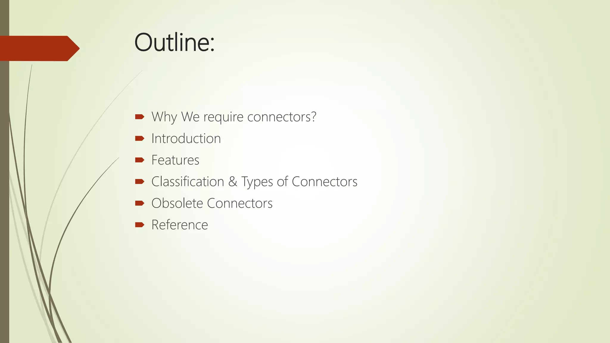 Outline:
 Why We require connectors?
 Introduction
 Features
 Classification & Types of Connectors
 Obsolete Connectors
 Reference
 