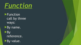 Function
Function
call by three
ways:
By name.
By
reference.
By value.
 