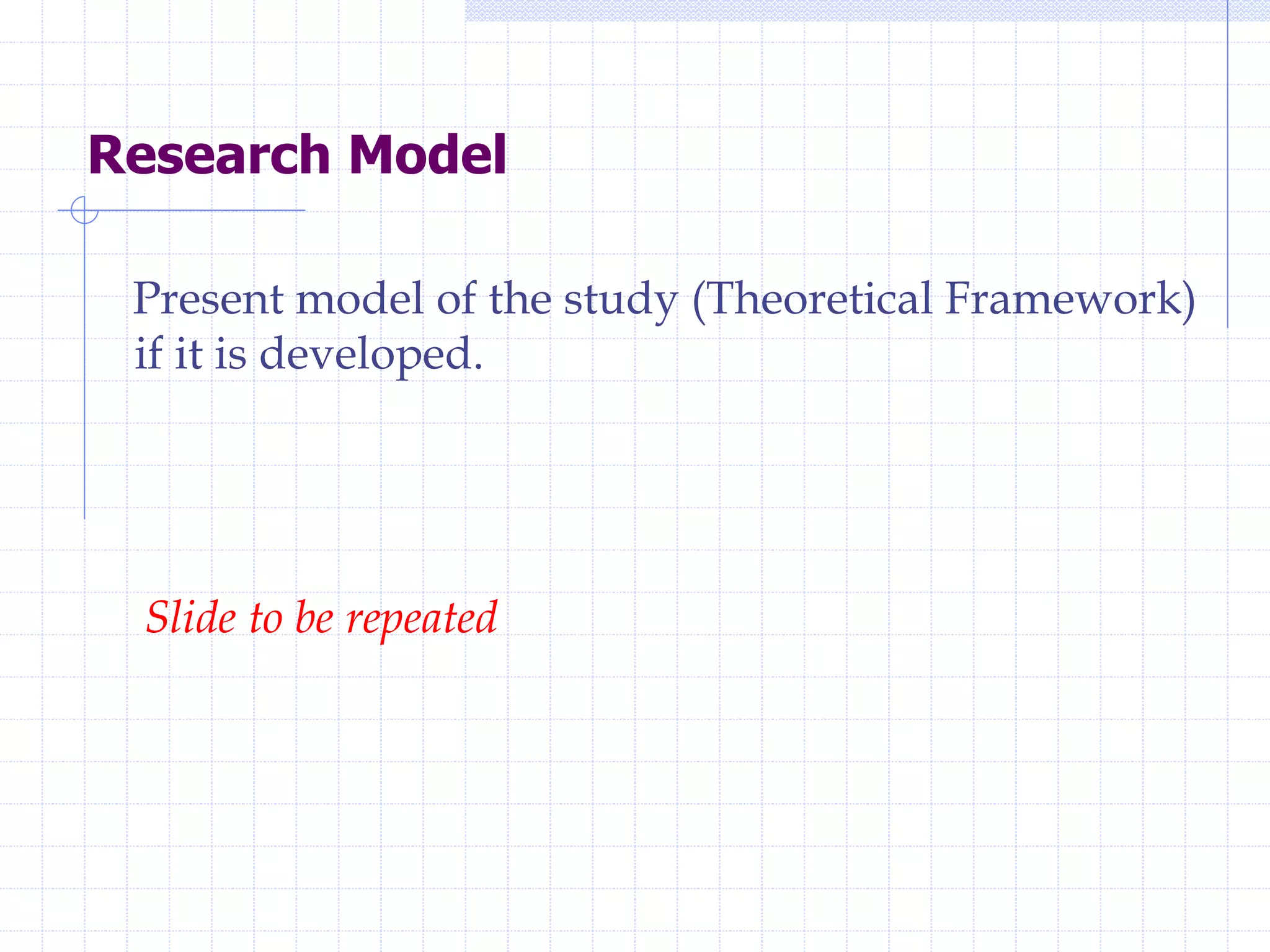 Research Model
Present model of the study (Theoretical Framework)
if it is developed.
Slide to be repeated
 