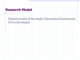 Research Model
Present model of the study (Theoretical Framework)
if it is developed.
 