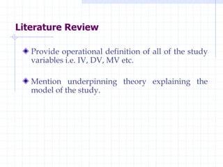 Literature Review
Provide operational definition of all of the study
variables i.e. IV, DV, MV etc.
Mention underpinning theory explaining the
model of the study.
 