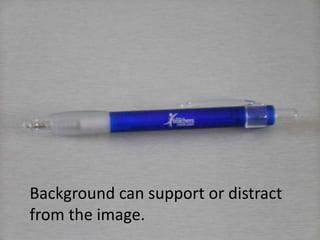 Background can support or distract
from the image.
 