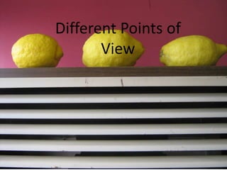 Different Points of
       View
 