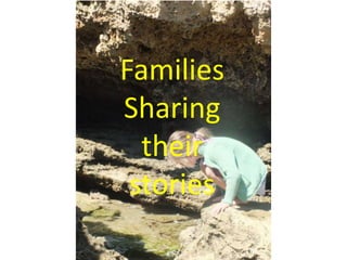 Families
Sharing
  their
 stories
 