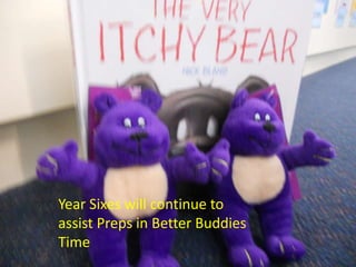 Year Sixes will continue to
assist Preps in Better Buddies
Time
 