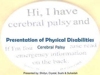 Cerebral Palsy Presentation of Physical Disabilities Presented by: Shirlyn, Crystal, Sushi & Suhaidah 