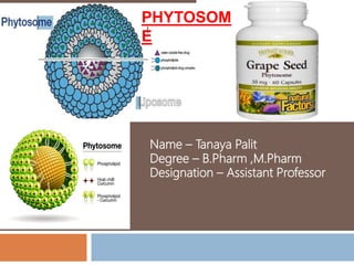 PHYTOSOM
E
Name – Tanaya Palit
Degree – B.Pharm ,M.Pharm
Designation – Assistant Professor
 