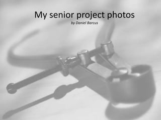 My senior project photos
        by Daniel Barcus
 