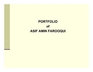 PORTFOLIO
         of
ASIF AMIN FAROOQUI
 