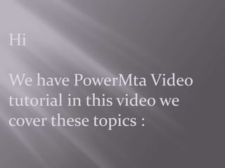 Hi

We have PowerMta Video
tutorial in this video we
cover these topics :
 