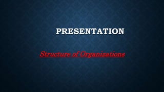 PRESENTATION
Structure of Organizations
 