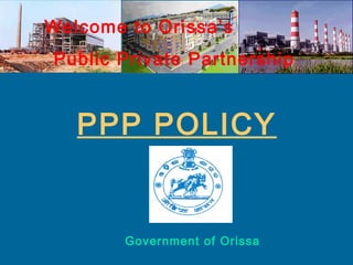 Welcome to Orissa’s
Public Private Partnership

PPP POLICY

Government of Orissa

 