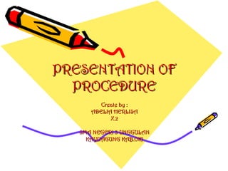 PRESENTATION OF PROCEDURE Create by : ADELIA HERLISA X.2 SMA NEGERI 3 UNGGULAN KAYUAGUNG KAB.OKI 