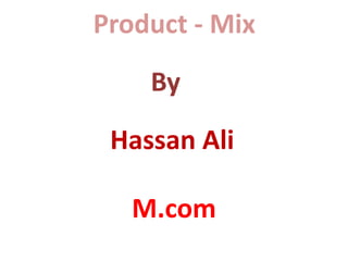 Product - Mix 
By 
Hassan Ali 
M.com 
 