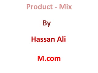 Product - Mix
By
Hassan Ali
M.com

 