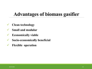Advantages of biomass gasifier
 Clean technology
 Small and modular
 Economically viable
 Socio-economically beneficial
 Flexible operation
1106-03-2020
 